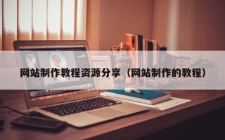 长葛网站制作教程资源分享（网站制作的教程）