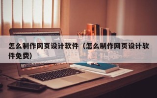长葛怎么制作网页设计软件（怎么制作网页设计软件免费）