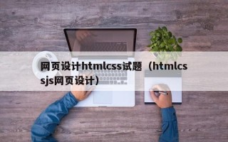 长葛网页设计htmlcss试题（htmlcssjs网页设计）