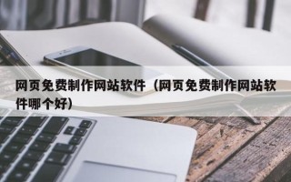 长葛网页免费制作网站软件（网页免费制作网站软件哪个好）