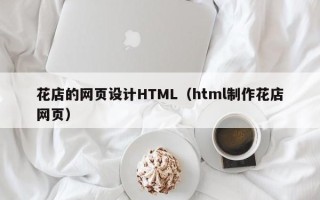 长葛花店的网页设计HTML（html制作花店网页）