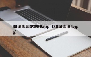 长葛35图库网站制作app（35图库旧版jpg）