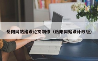 长葛岳阳网站建设论文制作（岳阳网站设计改版）
