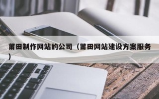 长葛莆田制作网站的公司（莆田网站建设方案服务）