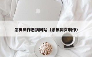 长葛怎样制作恶搞网站（恶搞网页制作）