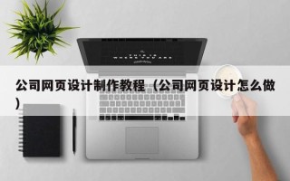 长葛公司网页设计制作教程（公司网页设计怎么做）