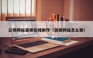 长葛公司网站装修在线制作（装修网站怎么做）