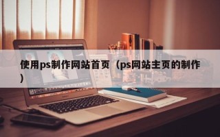 长葛使用ps制作网站首页（ps网站主页的制作）