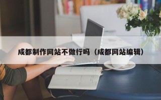 长葛成都制作网站不做行吗（成都网站编辑）