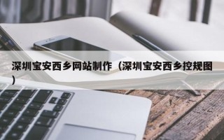 长葛深圳宝安西乡网站制作（深圳宝安西乡控规图）
