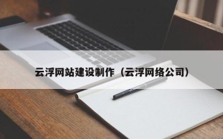 长葛云浮网站建设制作（云浮网络公司）